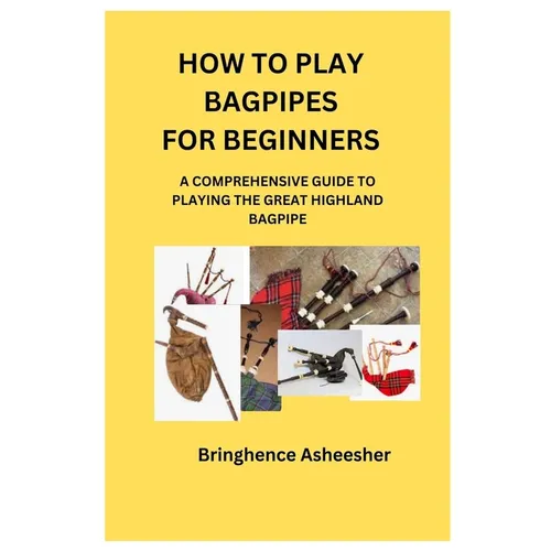 How to Play Bagpipes for Beginners: A Comprehensive Guide to Playing the Great Highland Bagpipe - Paperback