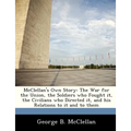 McClellan's Own Story: The War for the Union, the Soldiers Who Fought It, the Civilians Who Directed It, and His Relations to It and to Them - Paperback