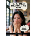 Get Rid Of Bad Breath Once And For All: Leave The Nightmare Behind You - Paperback