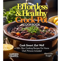 Effortless and Healthy Crock Pot Cookbook: Cook Smart, Eat Well With Dishes From Asian-Inspired Beef and Broccoli to Greek Lemon Potatoes with Chicken - Paperback