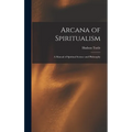 Arcana of Spiritualism; a Manual of Spiritual Science and Philosophy - Hardcover