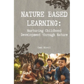 Nature Based Learning: Nurturing Childhood Development through Nature - Paperback