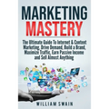 Marketing Mastery: The Ultimate Guide To Internet & Content Marketing. Drive Demand, Build a Brand, Maximize Traffic, Earn Passive Income and Sell Alm - Paperback