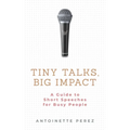 Tiny Talks, Big Impact: A Guide to Short Speeches for Busy People - Paperback