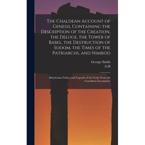 The Chaldean Account of Genesis, Containing the Description of the Creation, the Deluge, the Tower of Babel, the Destruction of Sodom, the Times of th - Hardcover
