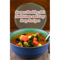 Souper Healthy: 102 Nutritious and Easy Soup Recipes - Paperback