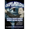 Chapel Perilous: The Life & Thought Crimes of Robert Anton Wilson - Paperback