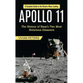 Apollo 11: A Complete Guide to the Historic Moon Landing (The History of Nasa's Two Most Notorious Disasters) - Paperback