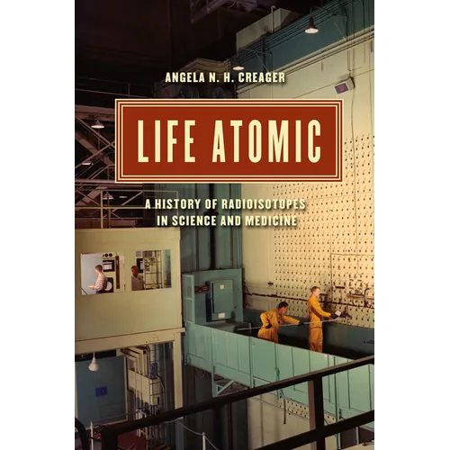 Life Atomic: A History of Radioisotopes in Science and Medicine - Paperback