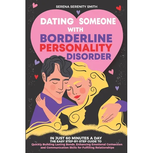 Dating Someone with Borderline Personality Disorder: In Just 60 Minutes a Day: The Easy Step-By-Step Guide to Quickly Building Lasting Bonds - Paperback