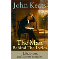 John Keats - The Man Behind The Lyrics: Life, letters, and literary remains: Complete Letters and Two Extensive Biographies of one of the most beloved - Paperback