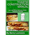 Toastie Construction Manual: 50 Illustrated Grilled Cheese Sandwich Recipes - Paperback