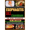 Esophagitis Diet Cookbook: FOR NEWLY DIAGNOSED : Complete Beginner Procedures On Food Recipes, Guided Meal Plans, And Healthy Lifestyle Tips To M - Paperback