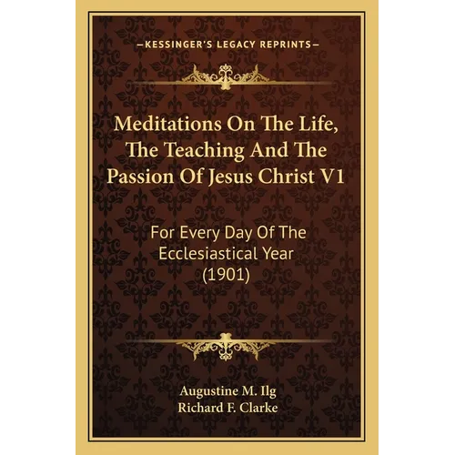 Meditations On The Life, The Teaching And The Passion Of Jesus Christ V1: For Every Day Of The Ecclesiastical Year (1901) - Paperback