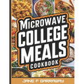 The Microwave College Meals Cookbook: 60+ Simple, Tasty and Flavorful Microwaveable Meals Recipes For Meal Prep and Quick Meals In Your Dorm Room - Paperback