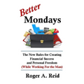 Better Mondays: The New Rules for Creating Financial Success and Personal Freedom (While Working for the Man) - Paperback