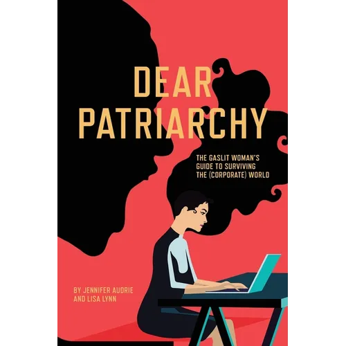 Dear Patriarchy: The Gaslit Woman's Guide to Surviving the (Corporate) World - Paperback