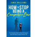 How To Stop Being a Compulsive Liar: The Complete Guide to Stop Pathological Lying and Start Living an Honest Life - Paperback