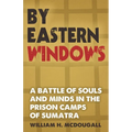 By Eastern Windows: The Story of a Battle of Souls and Minds in the Prison Camps of Sumatra - Paperback