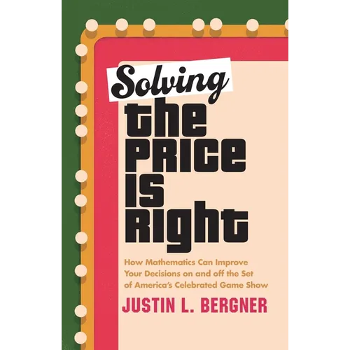 Solving the Price Is Right: How Mathematics Can Improve Your Decisions on and Off the Set of America's Celebrated Game Show - Hardcover