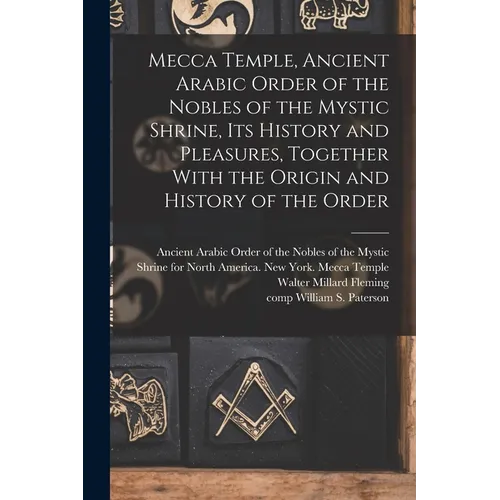 Mecca Temple, Ancient Arabic Order of the Nobles of the Mystic Shrine, Its History and Pleasures, Together With the Origin and History of the Order - Paperback