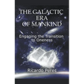 The Galactic Era of Mankind: Engaging the Transition to Oneness - Paperback