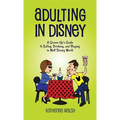 Adulting in Disney: A Grown-Up's Guide to Eating, Drinking, and Playing in Walt Disney World - Hardcover
