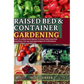 Raised Bed and Container Gardening for Beginners: Learn To Utilize Small Spaces To Grow Fresh Food And Experience The Joy And Advantages Of Cultivatin - Paperback