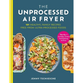 The Unprocessed Air Fryer: 101 Healthy, Family Recipes Free from Ultra-Processed Foods - Hardcover