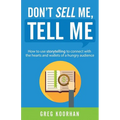 Don't Sell Me, Tell Me: How to use storytelling to connect with the hearts and wallets of a hungry audience - Paperback