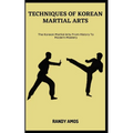 Techniques of Korean Martial Arts: The Korean Martial Arts: From History To Modern Mastery - Paperback