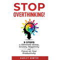Stop Overthinking! 9 Steps to Eliminate Stress, Anxiety, Negativity and Focus your Productivity - Hardcover