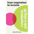 From Inspiration to Income: A Comprehensive Guide to Selling Art - Paperback