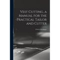 Vest Cutting, a Manual for the Practical Tailor and Cutter - Paperback