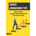 Career Advancement Tips: How To Create A Career Development Plan And Gain Success: How To Advance Your Career - Paperback