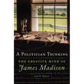 A Politician Thinking: The Creative Mind of James Madison Volume 14 - Hardcover