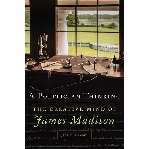 A Politician Thinking: The Creative Mind of James Madison Volume 14 - Hardcover