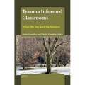 Trauma Informed Classrooms: What We Say and Do Matters - Paperback