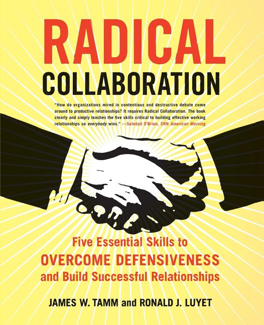 Radical Collaboration: Five Essential Skills to Overcome Defensiveness and Build Successful Relationships - Paperback