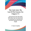 The Cutty Sark, The Last Of The Famous Tea Clippers V1: An Account Of The Ship Itself, With Plans And Full Instructions For Building The Hull, Bulwark - Paperback