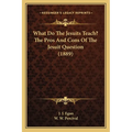 What Do The Jesuits Teach? The Pros And Cons Of The Jesuit Question (1889) - Paperback