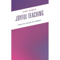 Joyful Teaching: Being the Teacher You Admired - Paperback
