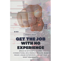 Get the Job with No Experience: Break In Without a Degree, Connections, or a Perfect Resume. Build Proof, Crush Interviews, and Get Paid What You Dese - Paperback