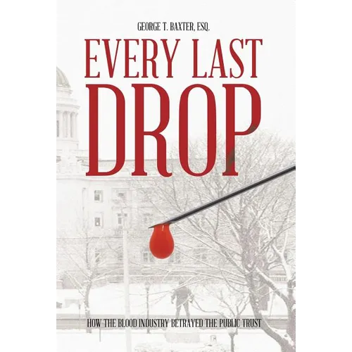 Every Last Drop: How the Blood Industry Betrayed the Public Trust - Hardcover