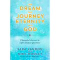 The Dream, the Journey, Eternity, and God: Channeled Answers to Life's Deepest Questions - Paperback