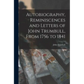 Autobiography, Reminiscences and Letters of John Trumbull, From 1756 to 1841 - Paperback