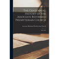 The Centennial History of the Associate Reformed Presbyterian Church: 1803-1903 - Paperback