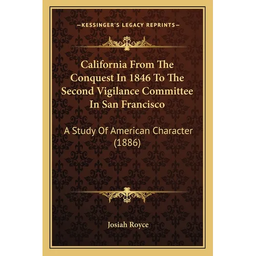 California From The Conquest In 1846 To The Second Vigilance Committee In San Francisco: A Study Of American Character (1886) - Paperback