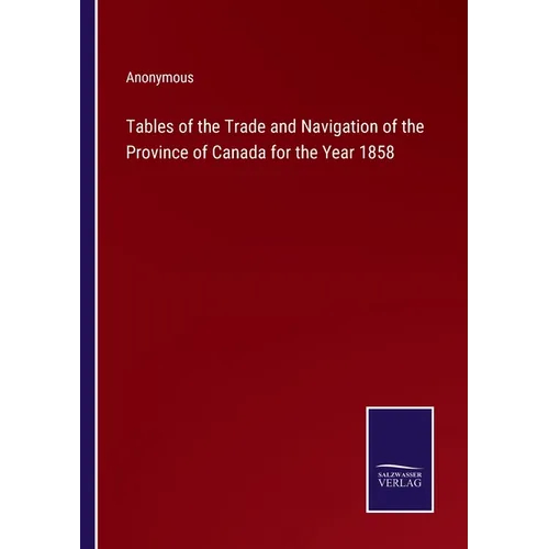 Tables of the Trade and Navigation of the Province of Canada for the Year 1858 - Paperback