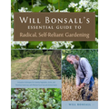 Will Bonsall's Essential Guide to Radical, Self-Reliant Gardening: Innovative Techniques for Growing Vegetables, Grains, and Perennial Food Crops with - Paperback